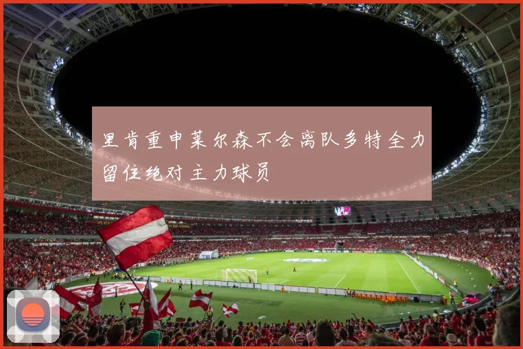 里肯重申莱尔森不会离队多特全力留住绝对主力球员