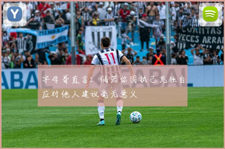 字母哥直言：倘若你固执己见独自应对他人建议毫无意义