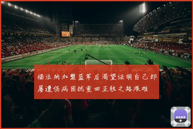 福法纳加盟蓝军后渴望证明自己却屡遭伤病困扰重回正轨之路艰难