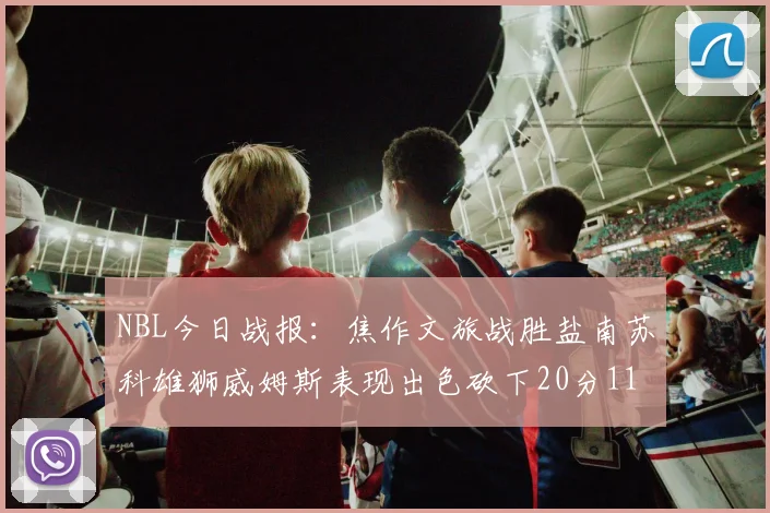 NBL今日战报：焦作文旅战胜盐南苏科雄狮威姆斯表现出色砍下20分11篮板