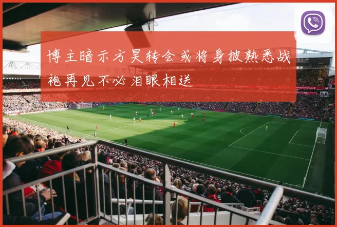 博主暗示方昊转会或将身披熟悉战袍再见不必泪眼相送