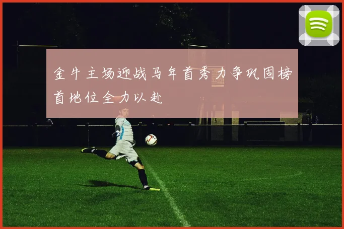 金牛主场迎战马年首秀力争巩固榜首地位全力以赴