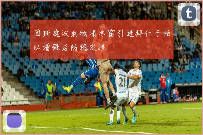 因斯建议利物浦冬窗引进拜仁于帕以增强后防稳定性