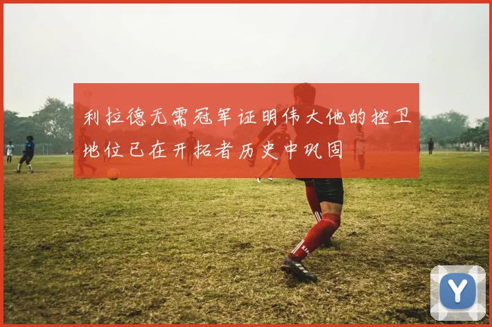 利拉德无需冠军证明伟大他的控卫地位已在开拓者历史中巩固