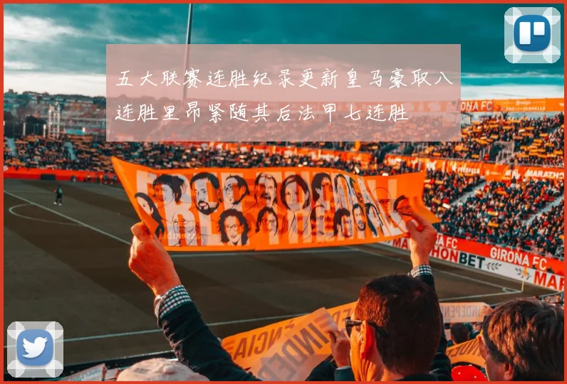 五大联赛连胜纪录更新皇马豪取八连胜里昂紧随其后法甲七连胜