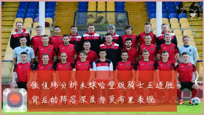 张佳玮分析米球哈登版骑士五连胜背后的阵容深度与莫布里表现