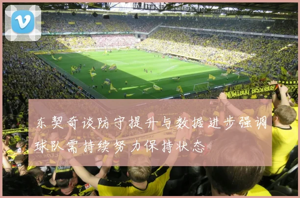 东契奇谈防守提升与数据进步强调球队需持续努力保持状态