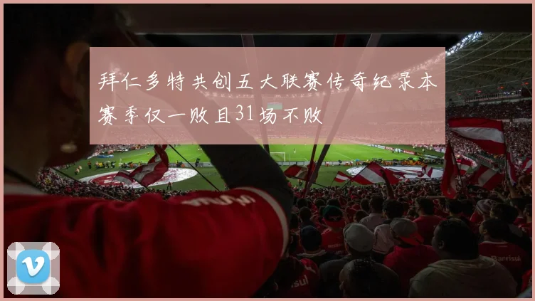 拜仁多特共创五大联赛传奇纪录本赛季仅一败且31场不败