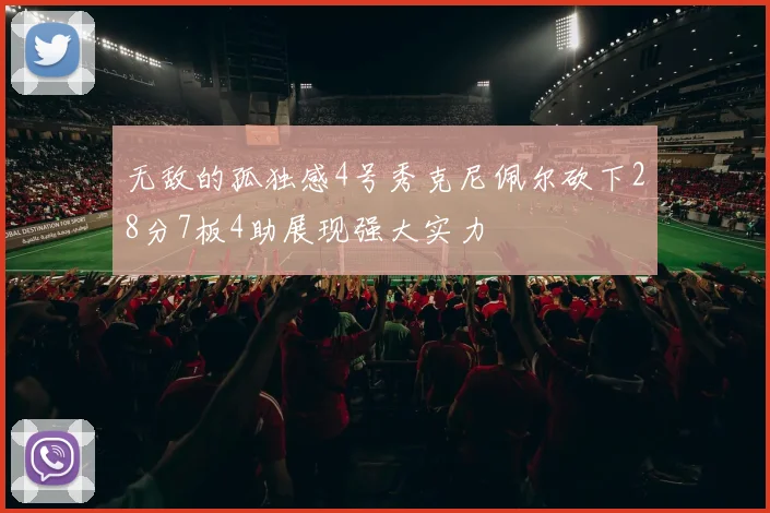 无敌的孤独感4号秀克尼佩尔砍下28分7板4助展现强大实力