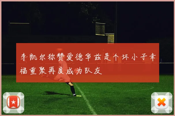 李凯尔称赞爱德华兹是个坏小子幸福重聚再度成为队友