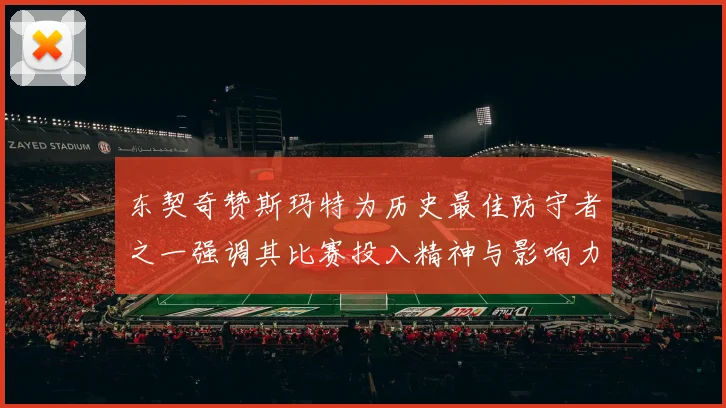 东契奇赞斯玛特为历史最佳防守者之一强调其比赛投入精神与影响力