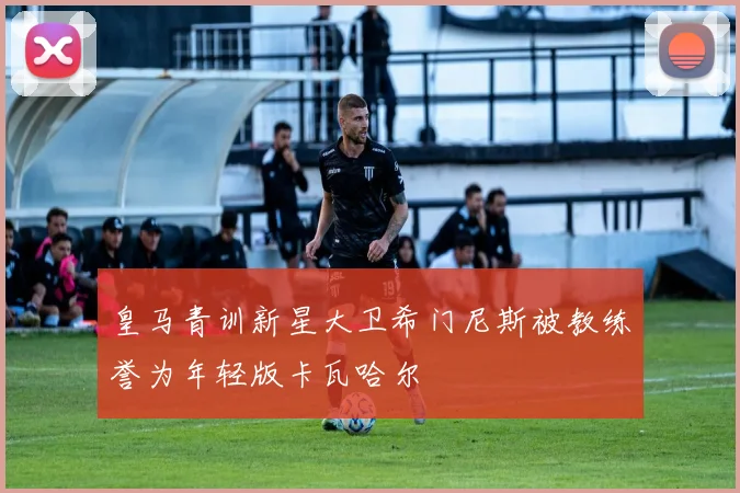 皇马青训新星大卫希门尼斯被教练誉为年轻版卡瓦哈尔